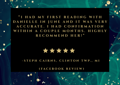 Steph's review: I had my first reading with Danielle in June and it was very accurate. I had confirmation within a couple months. Highly recommend her!
